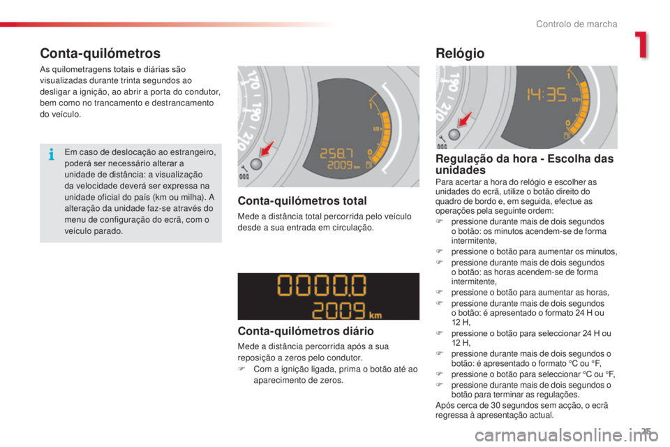 CITROEN C3 2015  Manual do condutor (in Portuguese) 25
C3_pt_Chap01_Controle-de-marche_ed01-2014
C3_pt_Chap01_Controle-de-marche_ed01-2014
Conta-quilómetros
As quilometragens totais e diárias são 
visualizadas durante trinta segundos ao 
desligar a 