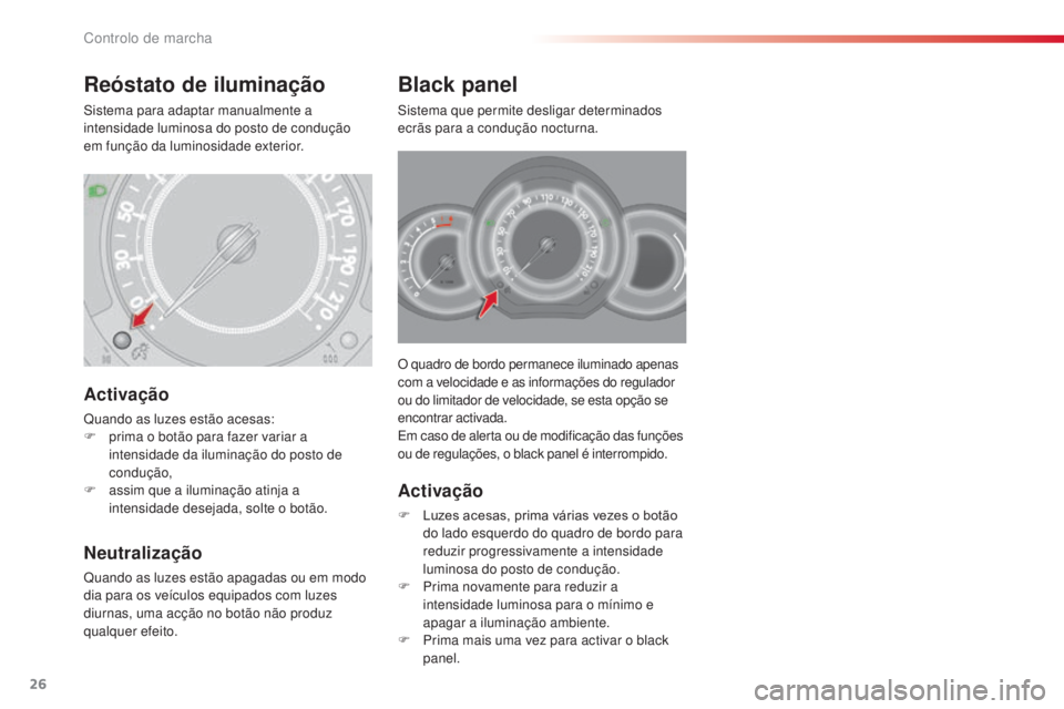 CITROEN C3 2015  Manual do condutor (in Portuguese) 26
C3_pt_Chap01_Controle-de-marche_ed01-2014
C3_pt_Chap01_Controle-de-marche_ed01-2014
o quadro de bordo permanece iluminado apenas 
c om a velocidade e as informações do regulador 
ou do limitador 