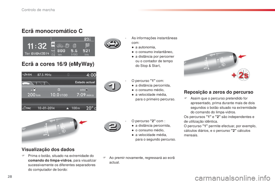 CITROEN C3 2015  Manual do condutor (in Portuguese) 28
C3_pt_Chap01_Controle-de-marche_ed01-2014
C3_pt_Chap01_Controle-de-marche_ed01-2014
Ecrã monocromático C
Ecrã a cores 16/9  (eMyWay)
Visualização dos dados
F Prima o botão, situado na extremi