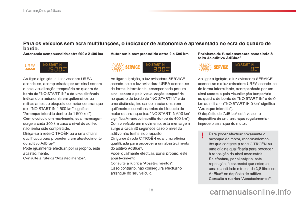 CITROEN C3 2015  Manual do condutor (in Portuguese) Informações práticas
10
   
 
Para os veículos sem ecrã multifunções, o indicador de autonomia é apresentado no ecrã do quadro de 
bordo.  
 
 
 
 
 
Autonomia compreendida entre 600 e 2 400 