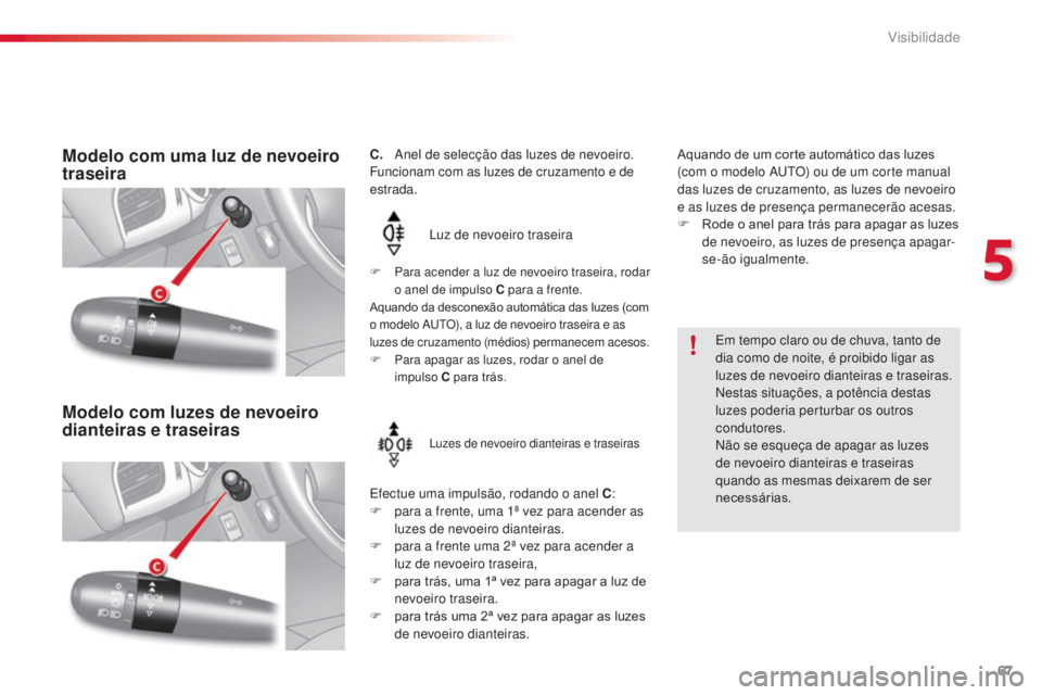CITROEN C3 2015 Manual do condutor (in Portuguese) 67
C3_pt_Chap05_Visibilite_ed01-2014
C. anel de selecção das luzes de nevoeiro.
Funcionam com as luzes de cruzamento e de
estrada.
lu
z de nevoeiro traseira
ef
ectue uma impulsão, rodando o a CITROEN C3 2015 Manual do condutor (in Portuguese) 67
C3_pt_Chap05_Visibilite_ed01-2014
C. anel de selecção das luzes de nevoeiro.
Funcionam com as luzes de cruzamento e de
estrada.
lu
z de nevoeiro traseira
ef
ectue uma impulsão, rodando o a