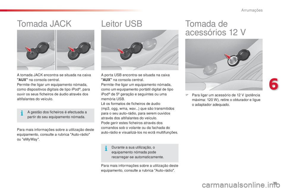 CITROEN C3 2015  Manual do condutor (in Portuguese) 79
C3_pt_Chap06_amenagement_ed01-2014
leitor  us B
a porta usB e ncontra-se situada na caixa 
"AUX "  na consola central.
Permite-lhe ligar um equipamento nómada, 
como um equipamento portát