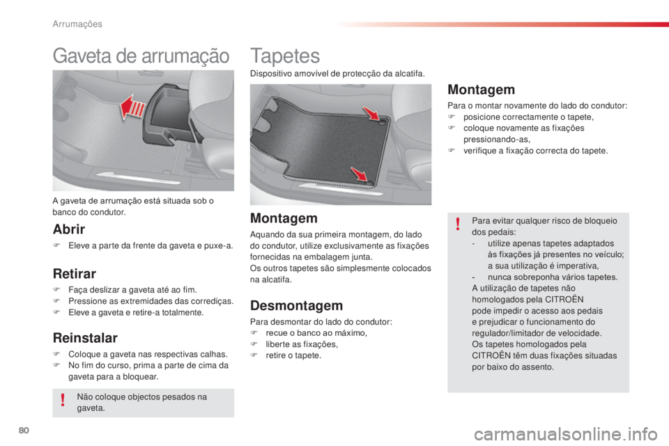 CITROEN C3 2015  Manual do condutor (in Portuguese) 80
C3_pt_Chap06_amenagement_ed01-2014
Gaveta de arrumação
A gaveta de arrumação está situada sob o 
banco do condutor.
Abrir
F  eleve a parte da frente da gaveta e puxe-a.
Retirar
F Faça desliza