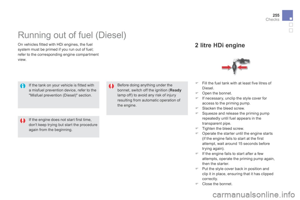 Citroen DS5 HYBRID4 RHD 2014 1.G Owners Manual 255Checks
  On vehicles fitted with HDi engines, the fuel system must be primed if you run out of fuel; refer to the corresponding engine compartment view.  
           Running out of fuel (Diesel)  
