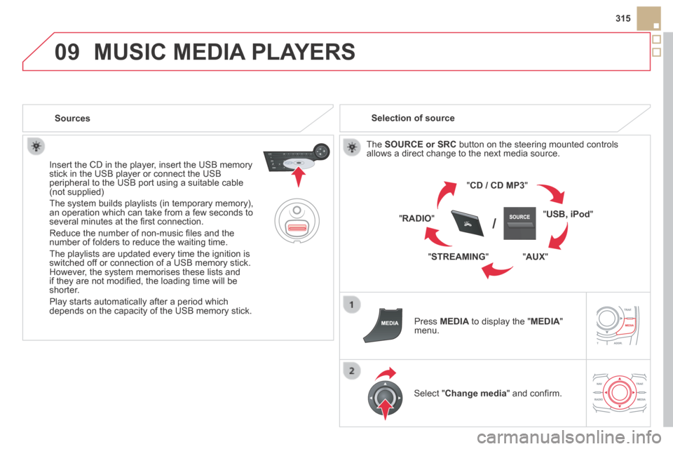 Citroen DS5 HYBRID4 RHD 2014 1.G Owners Manual 09
SRC/
315
 MUSIC MEDIA PLAYERS 
   Sources  
  Insert the CD in the player, insert the USB memory stick in the USB player or connect the USB peripheral to the USB port using a suitable cable (not su