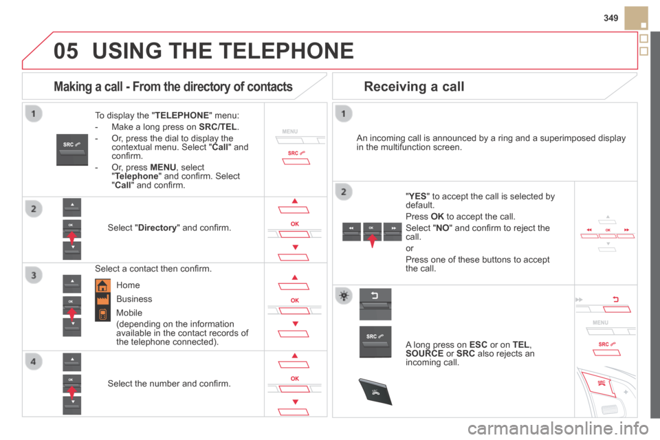 Citroen DS5 HYBRID4 RHD 2014 1.G Owners Manual
05
SRC
349
USING THE TELEPHONE
To display the " TELEPHONE " menu:
- Make a long press on SRC/TEL .
- Or, press the dial to display the contextual menu. Select " Call " and con Citroen DS5 HYBRID4 RHD 2014 1.G Owners Manual
05
SRC
349
USING THE TELEPHONE
To display the " TELEPHONE " menu:
- Make a long press on SRC/TEL .
- Or, press the dial to display the contextual menu. Select " Call " and con