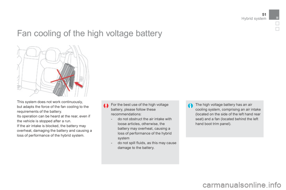 Citroen DS5 HYBRID4 RHD 2014 1.G Owners Manual 51Hybrid system
  This system does not work continuously, but adapts the force of the fan cooling to the requirements of the battery.  Its operation can be heard at the rear, even if the vehicle is st