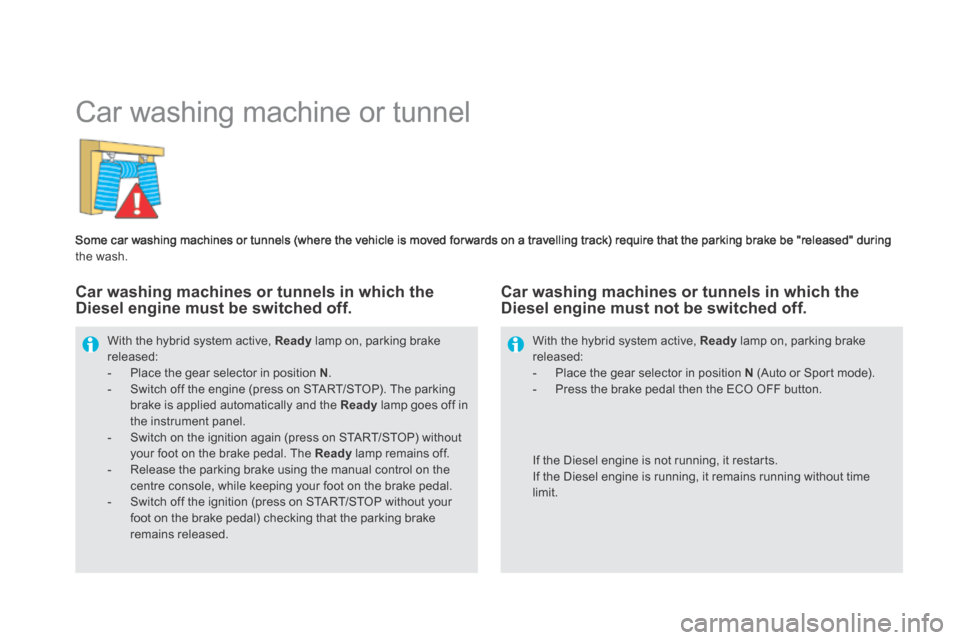 Citroen DS5 HYBRID4 RHD 2014 1.G Owners Guide       
Car washing machine or tunnel 
  Some car washing machines or tunnels (where the vehicle is moved for wards on a travelling track) require that the parking brake be "released" during the wash. 