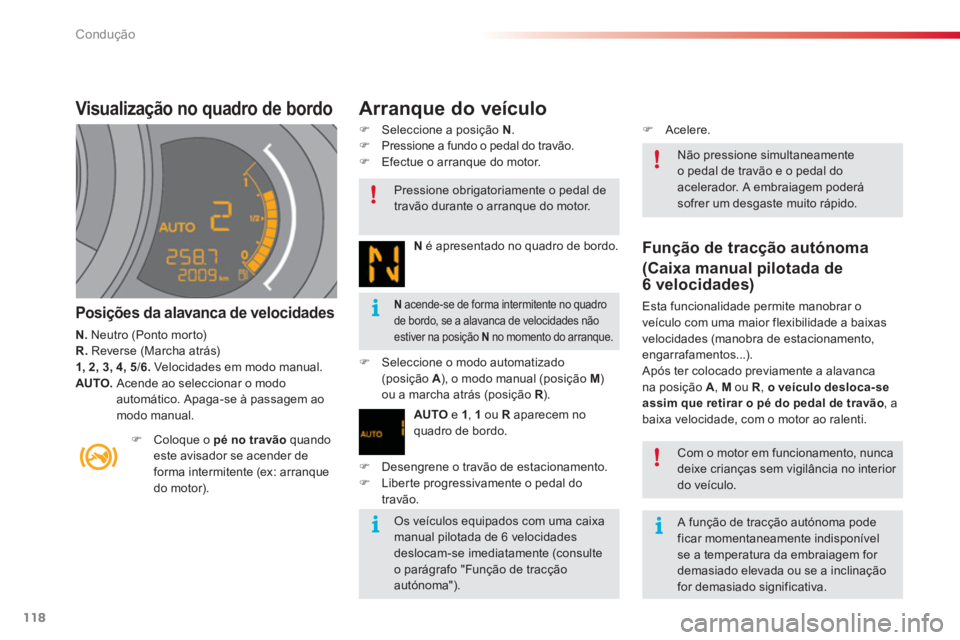 CITROEN C3 2014  Manual do condutor (in Portuguese) Condução
118
Visualização no quadro de bordo 
Posições da alavanca de velocidades 
N.Neutro (Ponto morto)R.  Reverse (Marcha atrás)1, 2, 3, 4, 5/6. 
Velocidades em modo manual.AUTO. Acende ao s