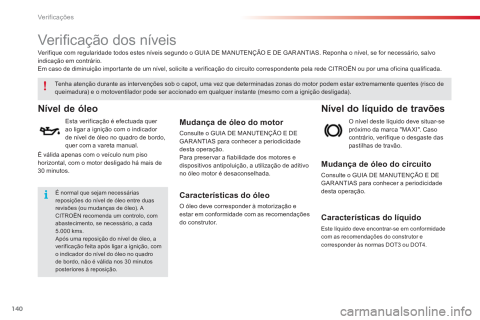 CITROEN C3 2014  Manual do condutor (in Portuguese) Ver if ic aç ões
140
   
 
 
 
 
 
Ver iﬁ cação dos níveis  
Nível de óleo
 
 
Esta verificação é efectuada quer 
ao ligar a ignição com o indicador 
de nível de óleo no quadro de bord