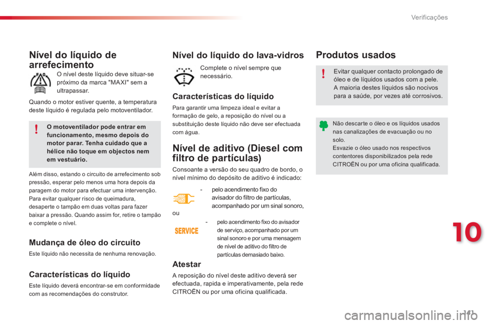 CITROEN C3 2014  Manual do condutor (in Portuguese) 10
Ver if ic aç ões
141
Nível de aditivo (Diesel com 
filtro de partículas)
Consoante a versão do seu quadro de bordo, onível mínimo do depósito de aditivo é indicado: 
Atestar 
  A reposiç