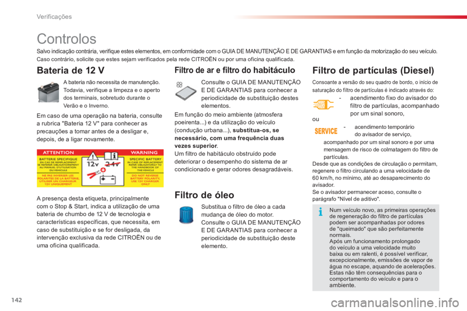 CITROEN C3 2014  Manual do condutor (in Portuguese) Ver if ic aç ões
142
 Consoante a versão do seu quadro de bordo, o início de saturação do filtro de par tículas é indicado através do:
   
 
-  acendimento fixo do avisador do 
filtro de part