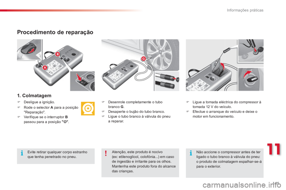 CITROEN C3 2014  Manual do condutor (in Portuguese) 11
Informações práticas
145
   
Procedimento de reparação
 
 
1. Colmatagem  
�) 
 Desenrole completamente o tubo branco  G 
. �) 
  Desaper te o bujão do tubo branco.�) 
 Ligue o tubo branco à
