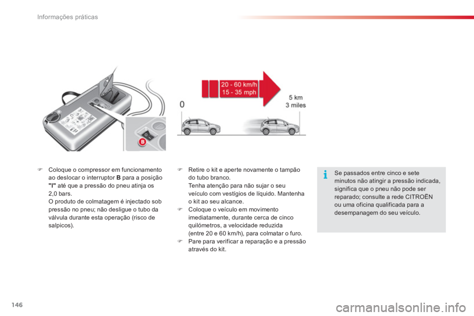 CITROEN C3 2014  Manual do condutor (in Portuguese) Informações práticas
146
�)Coloque o compressor em funcionamento ao deslocar o interruptor  Bpara a posição
"l"até que a pressão do pneu atinja os 2,0 bars.  O produto de colmatagem é injectad