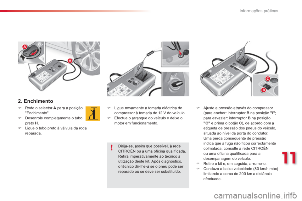 CITROEN C3 2014  Manual do condutor (in Portuguese) 11
Informações práticas
147
   
2. Enchimento  
�)Rode o selector  Apara a posição 
"Enchimento". �)Desenrole completamente o tubopreto  H . �)Ligue o tubo preto à válvula da roda reparada.  
 
