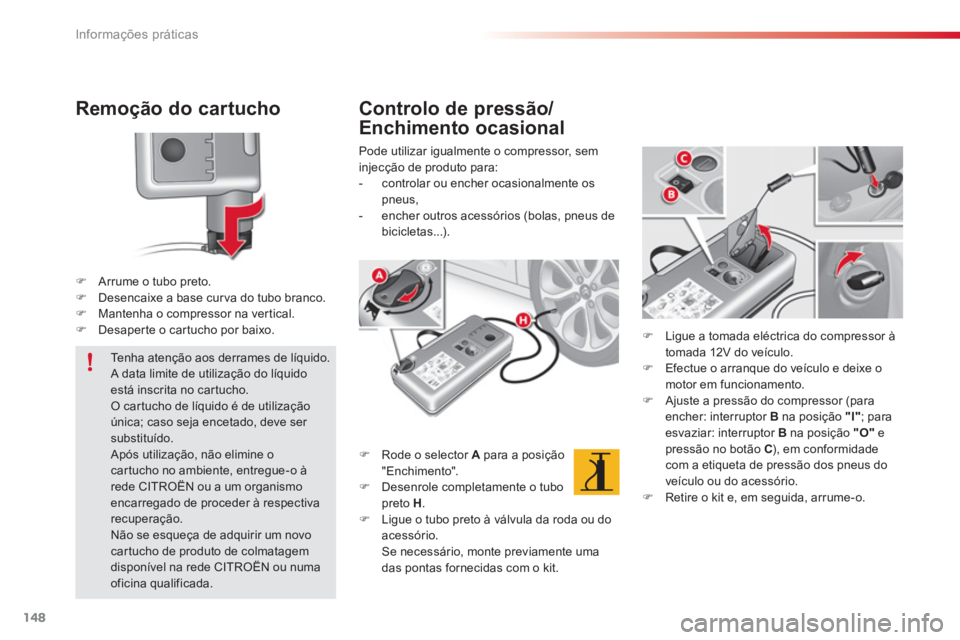 CITROEN C3 2014  Manual do condutor (in Portuguese) Informações práticas
148
Remoção do cartucho 
�)Arrume o tubo preto. �)Desencaixe a base curva do tubo branco. �)Mantenha o compressor na ver tical. �)Desaper te o car tucho por baixo.
   
Contro