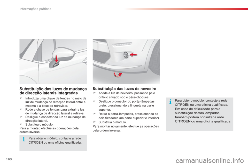 CITROEN C3 2014  Manual do condutor (in Portuguese) Informações práticas
160
Substituição das luzes de mudança de direcção laterais integradas
�)Introduza uma chave de fendas no meio daluz de mudança de direcção lateral entre amesma e a base