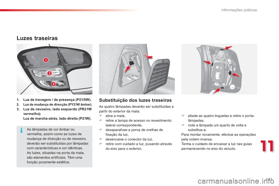 CITROEN C3 2014  Manual do condutor (in Portuguese) 11
Informações práticas
161
Luzes traseiras 
1.Luz de travagem / de presença (P21/5W).2.Luz de mudança de direcção (PY21W âmbar).3. Luz de nevoeiro, lado esquerdo (PR21W 
vermelho).Luz de marc