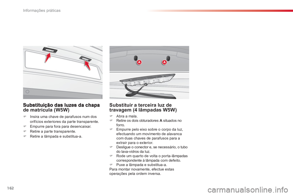 CITROEN C3 2014  Manual do condutor (in Portuguese) Informações práticas
162
de matrícula (W5W) 
�)Insira uma chave de parafusos num dos 
orifícios exteriores da par te transparente.�)Empurre para fora para desencaixar. 
�)Retire a parte transpare