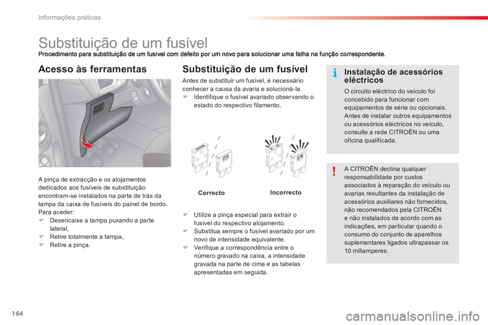 CITROEN C3 2014  Manual do condutor (in Portuguese) Informações práticas
164
   
 
 
 
 
 
 
 
 
 
 
 
 
 
 
 
 
 
 
 
Substituição de um fusível 
 A pinça de extracção e os alojamentos
dedicados aos fusíveis de substituição encontram-se in