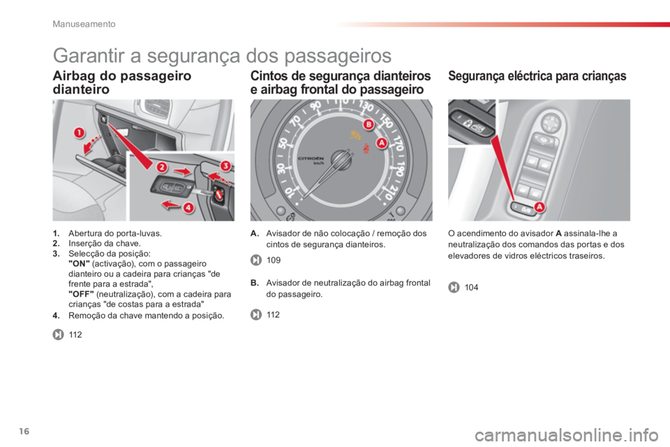 CITROEN C3 2014  Manual do condutor (in Portuguese) Manuseamento
16
Airbag do passageiro
dianteiro 
1.   Abertura do porta-luvas.2. 
  Inserção da chave.3. 
 Selecção da posição:  
"ON" 
 (activação), com o passageiro 
dianteiro ou a cadeira pa