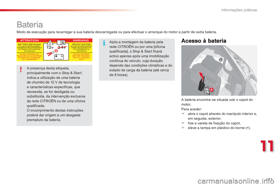 CITROEN C3 2014  Manual do condutor (in Portuguese) 11
Informações práticas
171
   
 
 
 
 
 
 
 
 
 
 
Bateria 
 A bateria encontra-se situada sob o capot do 
motor. 
  Para aceder:�) 
  abra o capot através do manípulo interior e,em seguida, ext