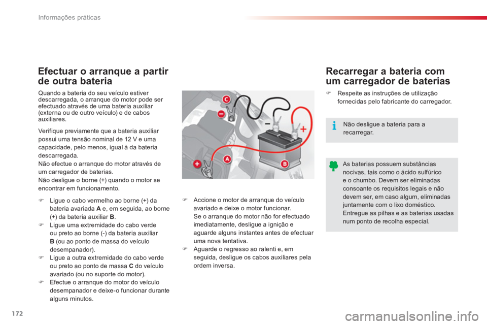 CITROEN C3 2014  Manual do condutor (in Portuguese) Informações práticas
172
   
Efectuar o arranque a partir 
de outra bateria   
Recarre
gar a bateria com 
um carregador de baterias 
Quando a bateria do seu veículo estiver 
descarregada, o arranq