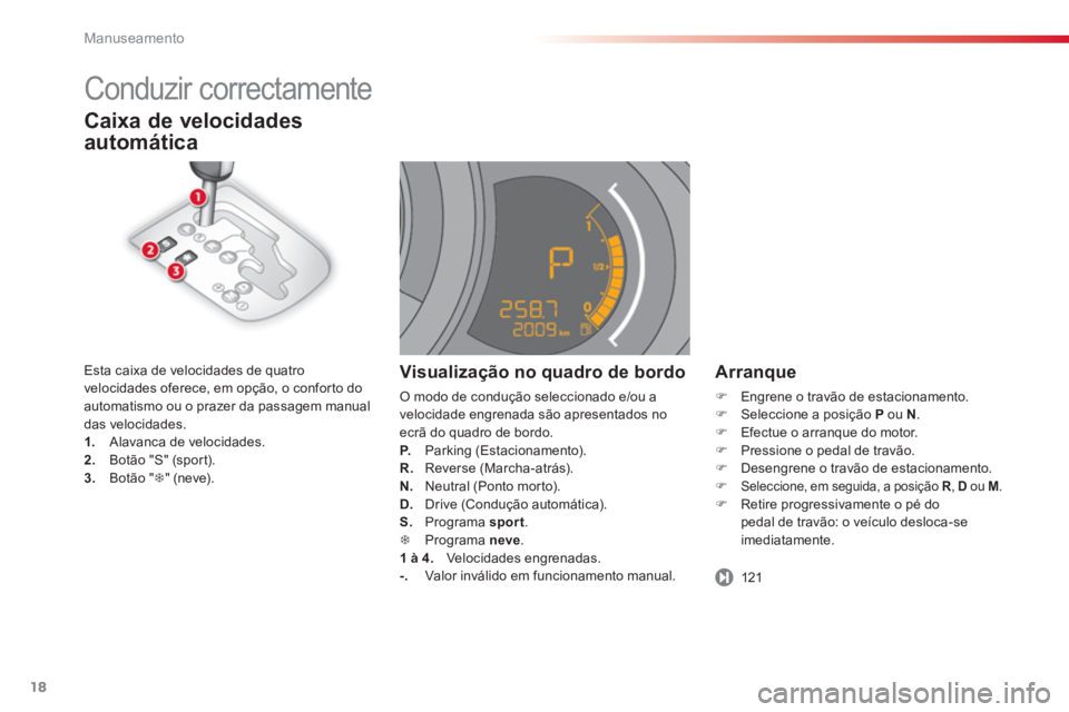 CITROEN C3 2014  Manual do condutor (in Portuguese) Manuseamento
18
Caixa de velocidades
automática 
   Arranque
�)Engrene o travão de estacionamento.�)Seleccione a posição P 
 ou  N 
. �)Efectue o arranque do motor.�)Pressione o pedal de travão.�