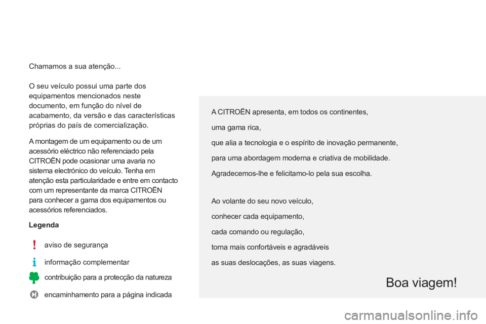 CITROEN C3 2014  Manual do condutor (in Portuguese)   O seu veículo possui uma parte dos 
equipamentos mencionados neste 
documento, em função do nível de 
acabamento, da versão e das características 
próprias do país de comercialização. 
  A