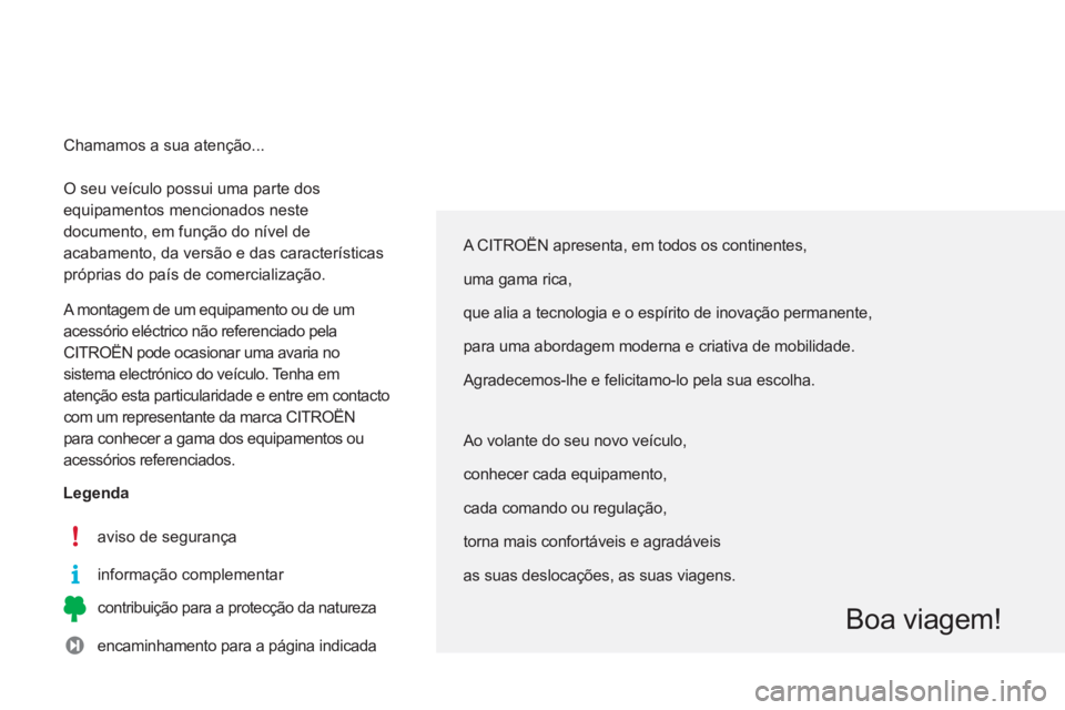 CITROEN C3 2014 Manual do condutor (in Portuguese) O seu veículo possui uma parte dos
equipamentos mencionados neste
documento, em função do nível de
acabamento, da versão e das características
próprias do país de comercialização.
A CITROEN C3 2014 Manual do condutor (in Portuguese) O seu veículo possui uma parte dos
equipamentos mencionados neste
documento, em função do nível de
acabamento, da versão e das características
próprias do país de comercialização.
A