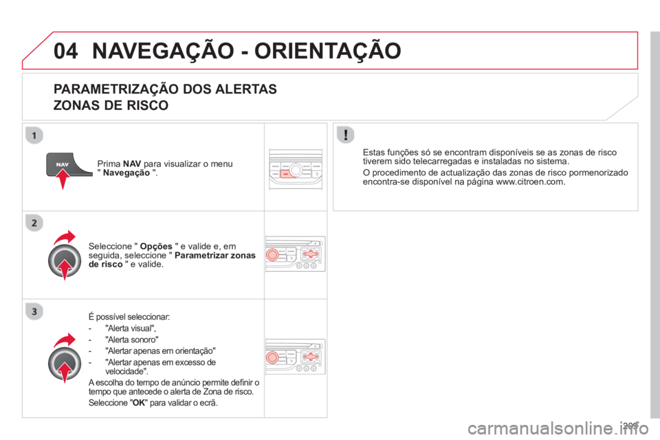 CITROEN C3 2014 Manual do condutor (in Portuguese) 04
209
NAVEGAÇÃO - ORIENTAÇÃO
PARAMETRIZAÇÃO DOS ALERTAS
ZONAS DE RISCO
É possível seleccionar:
- "Alerta visual",
- "Al
erta sonoro"
-
"Alertar apenas em orientação"
-
"Alertar CITROEN C3 2014 Manual do condutor (in Portuguese) 04
209
NAVEGAÇÃO - ORIENTAÇÃO
PARAMETRIZAÇÃO DOS ALERTAS
ZONAS DE RISCO
É possível seleccionar:
- "Alerta visual",
- "Al
erta sonoro"
-
"Alertar apenas em orientação"
-
"Alertar