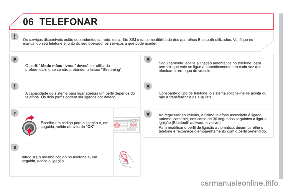 CITROEN C3 2014  Manual do condutor (in Portuguese) 06
221
   
Introduza o mesmo código no telefone e, emseguida, aceite a ligação.    
Seguidamente, aceite a ligação automática no telefone, para 
permitir que este se ligue automaticamente em cad