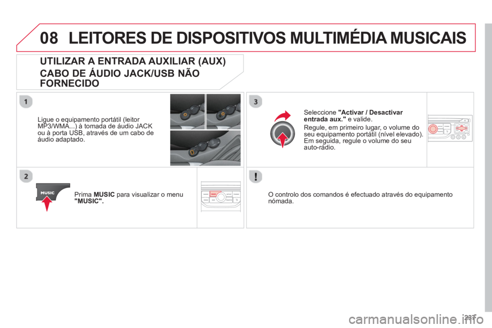 CITROEN C3 2014  Manual do condutor (in Portuguese) 08
237
LEITORES DE DISPOSITIVOS MULTIMÉDIA MUSICAIS
UTILIZAR A ENTRADA AUXILIAR (AUX)   
CABO DE ÁUDIO JACK/USB NÃO 
FORNECIDO
   
Ligue o equipamento portátil (leitor MP3/WMA...) à tomada de áu
