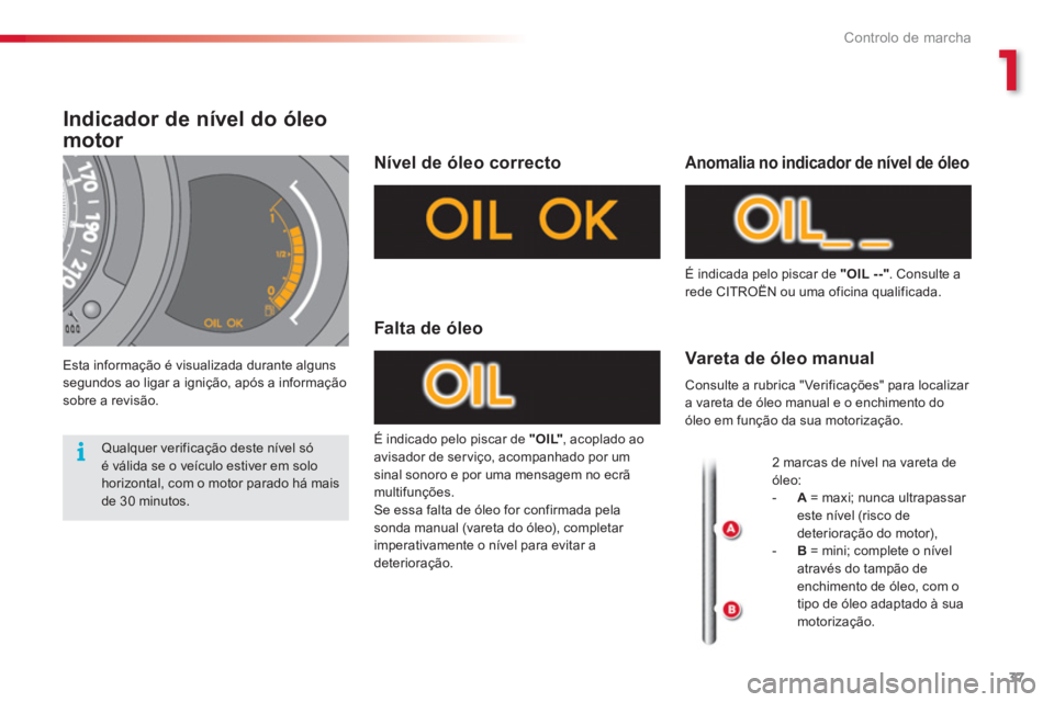 CITROEN C3 2014  Manual do condutor (in Portuguese) 1
Controlo de marcha
37
Indicador de nível do óleo 
motor 
   
Esta informação é visualizada durante alguns segundos ao ligar a ignição, após a informaçãosobre a revisão.  
Nível de óleo 