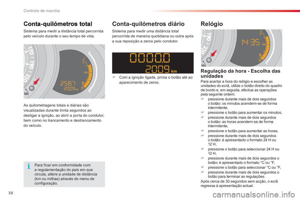 CITROEN C3 2014  Manual do condutor (in Portuguese) Controlo de marcha
38
Sistema para medir a distância total percorridapelo veículo durante o seu tempo de vida. 
 
As quilometragens totais e diárias são 
visualizadas durante trinta segundos ao 
d