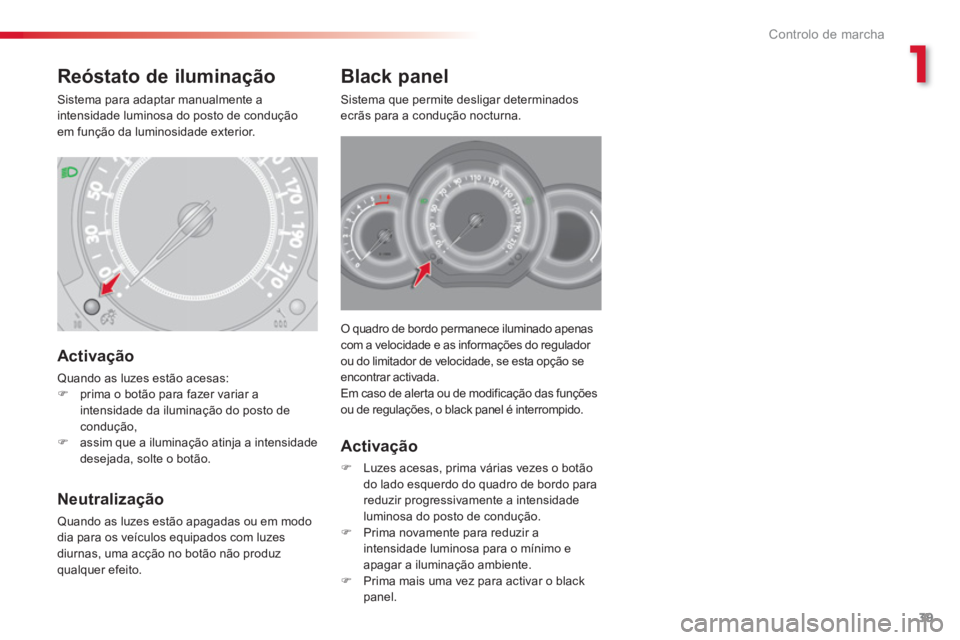 CITROEN C3 2014  Manual do condutor (in Portuguese) 1
Controlo de marcha
39
O quadro de bordo permanece iluminado apenas com a velocidade e as informações do regulador 
ou do limitador de velocidade, se esta opção se encontrar activada.
Em caso de 