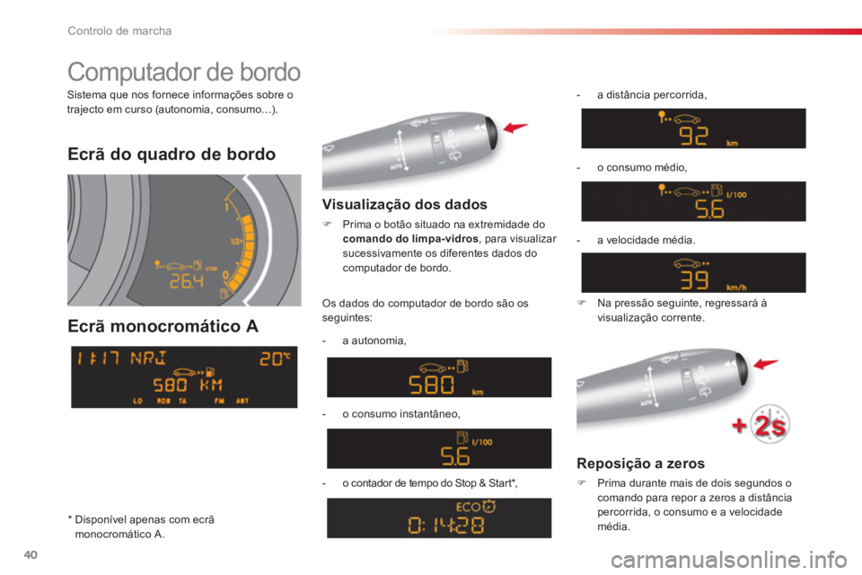 CITROEN C3 2014  Manual do condutor (in Portuguese) Controlo de marcha
40
Ecrã do quadro de bordo  
Ecrã monocromático A 
   
Visualização dos dados 
 
 
 
�) 
  Prima o botão situado na extremidade do 
  comando do limpa-vidros 
, para visualiza