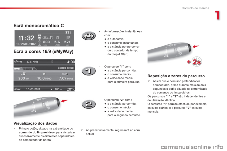 CITROEN C3 2014  Manual do condutor (in Portuguese) 1
Controlo de marcha
41
   
 
 
 
 
Ecrã monocromático C 
  Ecrã a cores 16/9 
(eMyWay) 
 
 Visualização dos dados 
�)Prima o botão, situado na extremidade docomando do limpa-vidros 
, para visu