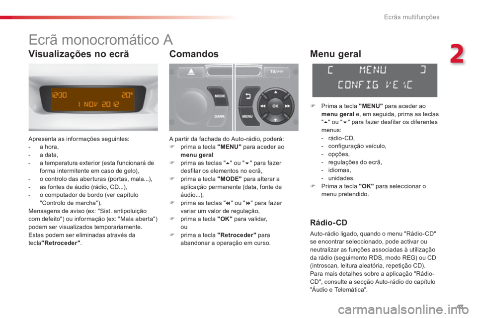 CITROEN C3 2014  Manual do condutor (in Portuguese) 2
Ecrãs multifunções
43
   
 
 
 
 
 
 
Ecrã monocromático A 
 Apresenta as informações seguintes:
   
 
-  a hora, 
   
-  a data, 
   
-   a temperatura exterior 
(esta funcionará de 
forma 