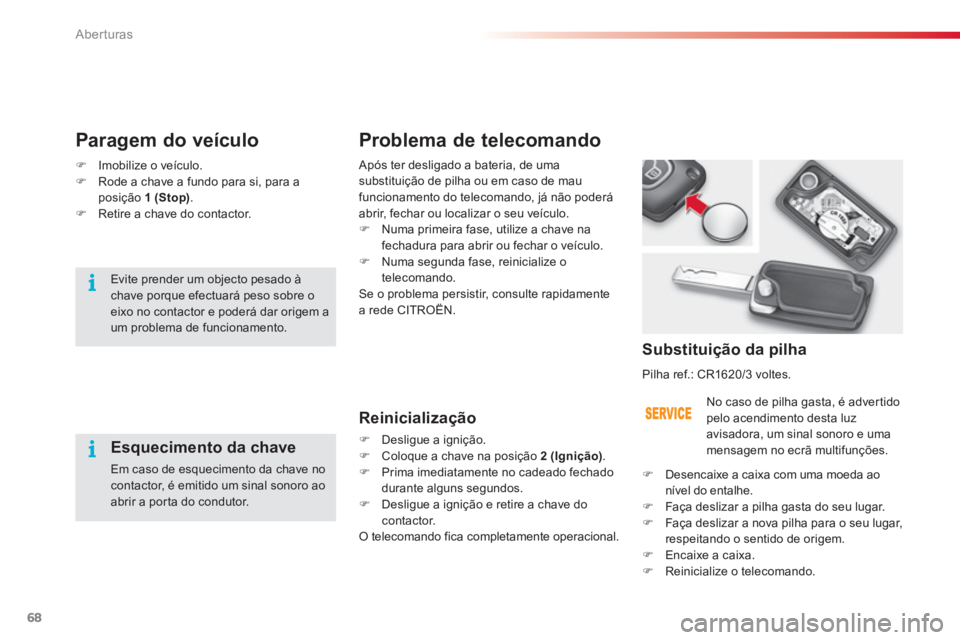 CITROEN C3 2014  Manual do condutor (in Portuguese) Aberturas
68
Problema de telecomando 
   Reinicialização 
�) 
 Desligue a ignição. �) 
 Coloque a chave na posição  2 (Ignição) 
. �) 
 Prima imediatamente no cadeado fechadodurante alguns seg