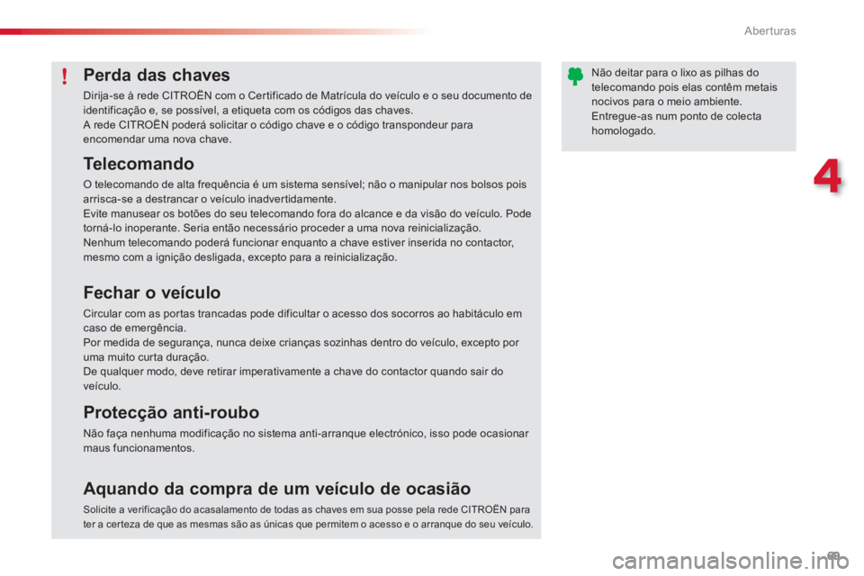 CITROEN C3 2014  Manual do condutor (in Portuguese) 4
Aberturas
69
Perda das chaves
Dirija-se à rede CITROËN com o Cer tificado de Matrícula do veículo e o seu documento deidentificação e, se possível, a etiqueta com os códigos das chaves. A re