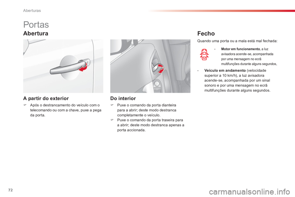 CITROEN C3 2014  Manual do condutor (in Portuguese) Aberturas
72
   
 
 
 
 
 
 
 
 
 
 
Por tas 
Abertura
 
 
A partir do exterior  
 
 
�) 
  Após o destrancamento do veículo com o 
telecomando ou com a chave, puxe a pega 
da porta.  
 
 
 
 
 
Do 