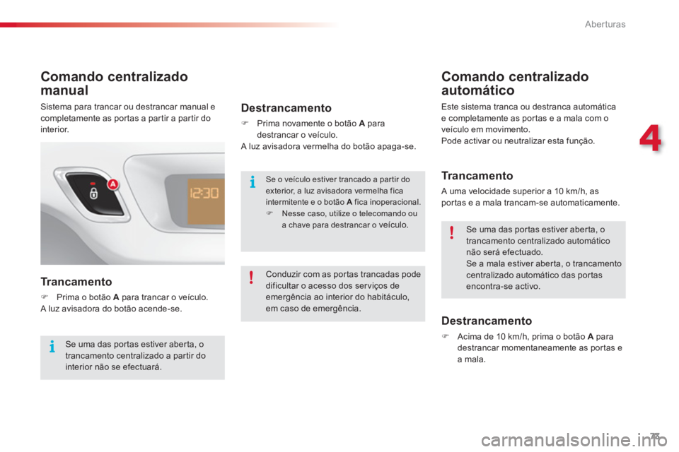 CITROEN C3 2014  Manual do condutor (in Portuguese) 4
Aberturas
73
Comando centralizado 
manual 
   Trancamento
�)Prima o botão  Apara trancar o veículo.  
 A luz avisadora do botão acende-se. 
Destrancamento
�)   Prima novamente o botão  A 
 parad