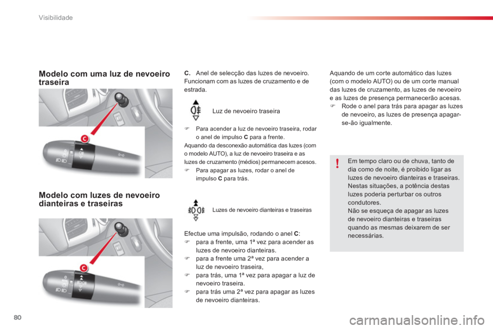 CITROEN C3 2014  Manual do condutor (in Portuguese) Visibilidade
80
   
 
 
 
 
 
 
 
 
C. 
   Anel de selecção das luzes de nevoeiro. 
  Funcionam com as luzes de cruzamento e de 
estrada. 
  Luz de nevoeiro traseira 
Efectue uma impulsão, rodando 