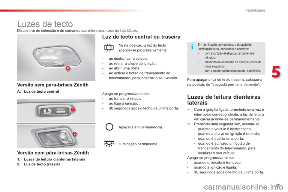 CITROEN C3 2014  Manual do condutor (in Portuguese) 5
Visibilidade
87
   Versão com pára-brisas Zénith 
1.Luzes de leitura dianteiras laterais
2.Luz de tecto traseira
Luz de tecto central ou traseira
 
 Versão sem pára-brisas Zénith
A.Luz de tect