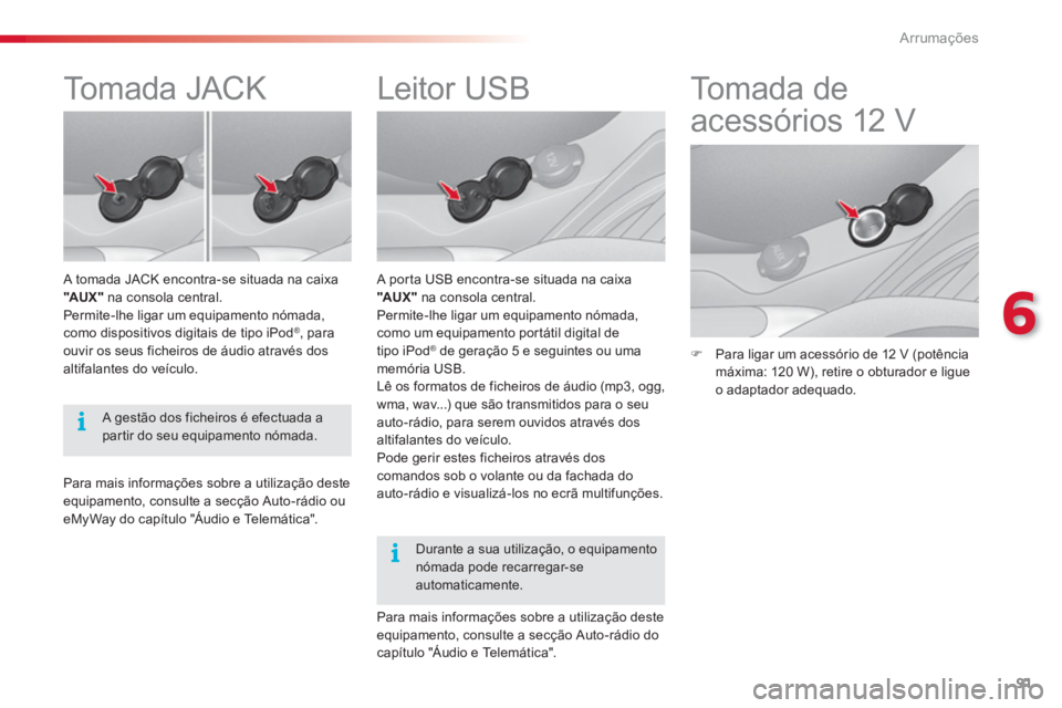 CITROEN C3 2014  Manual do condutor (in Portuguese) 6
Arrumações
91
   
 
 
 
 
 
 
 
 
 
 
 
 
 
Leitor USB 
 
 
A porta USB encontra-se situada na caixa
"AU X "na consola central.
Permite-lhe ligar um equipamento nómada,como um equipamento portát