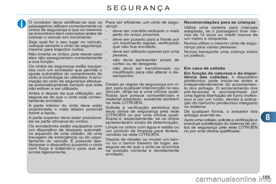 CITROEN C3 2013  Manual do condutor (in Portuguese) 8
SEGURANÇA
   
 
 
 
 
O condutor deve certiﬁ car-se que os 
passageiros utilizam correctamente os 
cintos de segurança e que os mesmos 
se encontram bem colocados antes de 
colocar o veículo em
