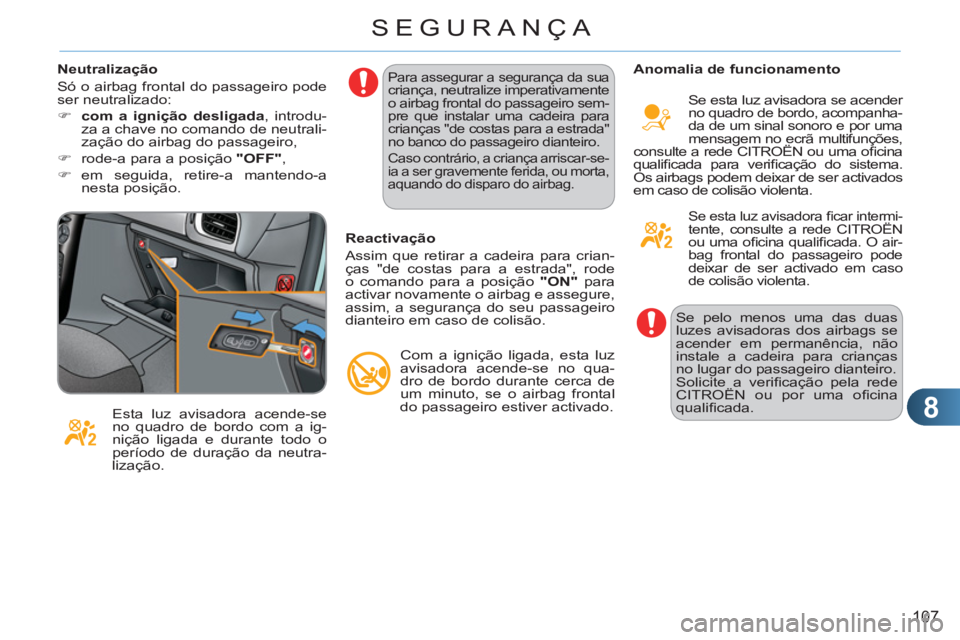 CITROEN C3 2013  Manual do condutor (in Portuguese) 8
107
SEGURANÇA
   
Neutralização 
  Só o airbag frontal do passageiro pode 
ser neutralizado: 
   
 
�) 
  com a ignição desligada 
, introdu-
za a chave no comando de neutrali-
zação do airb