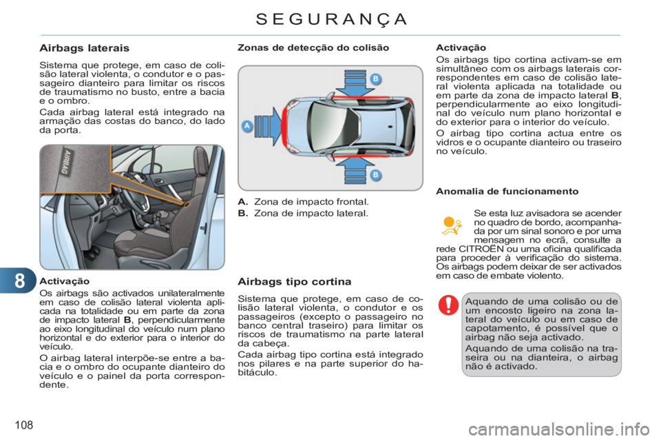 CITROEN C3 2013  Manual do condutor (in Portuguese) 8
108
SEGURANÇA
Airbags laterais
  Sistema que protege, em caso de coli-
são lateral violenta, o condutor e o pas-
sageiro dianteiro para limitar os riscos 
de traumatismo no busto, entre a bacia 
e