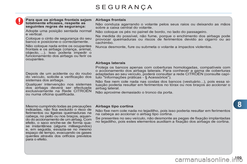 CITROEN C3 2013  Manual do condutor (in Portuguese) 8
SEGURANÇA
   
 
 
 
 
 
 
 
 
 
 
 
 
Para que os airbags frontais sejam 
totalmente eﬁ cazes, respeite as 
seguintes regras de segurança: 
  Adopte uma posição sentada normal 
e vertical. 
  